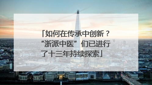 如何在传承中创新？“浙派中医”们已进行了十三年持续探索