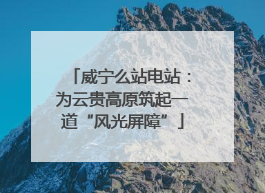 威宁么站电站：为云贵高原筑起一道“风光屏障”