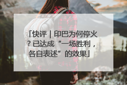 快评｜印巴为何停火？已达成“一场胜利，各自表述”的效果