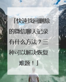 快速找回删除的微信聊天记录有什么方法？三种可以解决恢复难题！