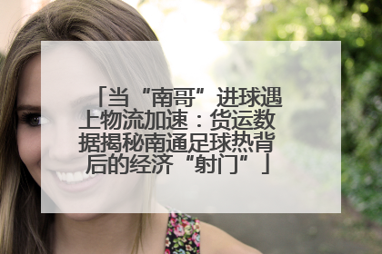 当“南哥”进球遇上物流加速：货运数据揭秘南通足球热背后的经济“射门”