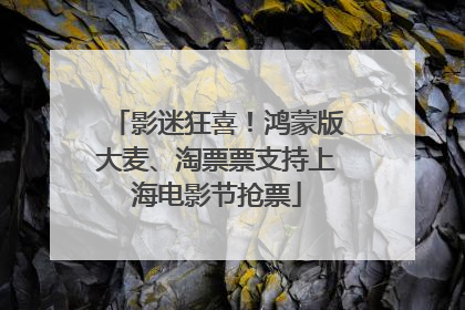 影迷狂喜！鸿蒙版大麦、淘票票支持上海电影节抢票