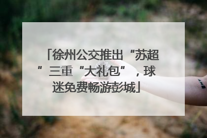 徐州公交推出“苏超”三重“大礼包”，球迷免费畅游彭城