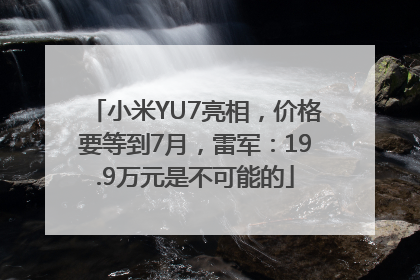 小米YU7亮相，价格要等到7月，雷军：19.9万元是不可能的
