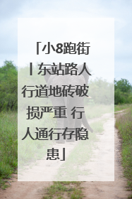 小8跑街丨东站路人行道地砖破损严重 行人通行存隐患