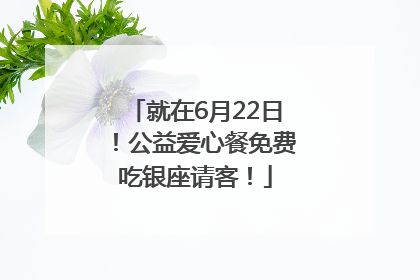 就在6月22日！公益爱心餐免费吃银座请客！