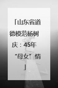 山东省道德模范杨树庆：45年“母女”情