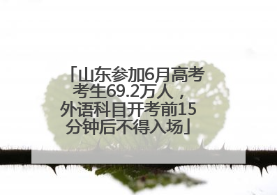 山东参加6月高考考生69.2万人，外语科目开考前15分钟后不得入场