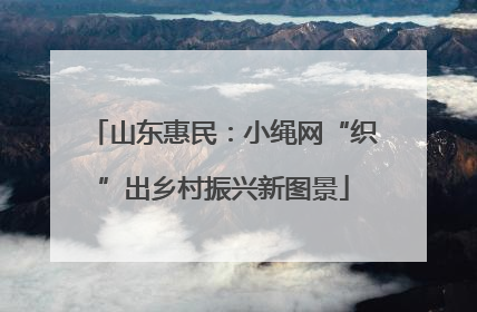 山东惠民：小绳网“织”出乡村振兴新图景