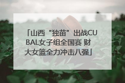 山西“独苗”出战CUBAL女子组全国赛 财大女篮全力冲击八强