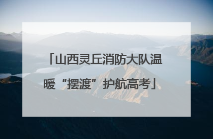 山西灵丘消防大队温暖“摆渡”护航高考