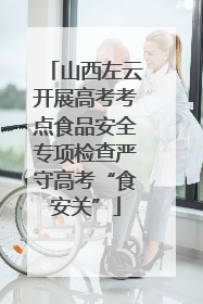 山西左云开展高考考点食品安全专项检查严守高考“食安关”