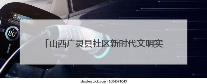 山西广灵县社区新时代文明实践站搭建“家门口”文化舞台