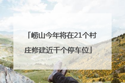 崂山今年将在21个村庄修建近千个停车位