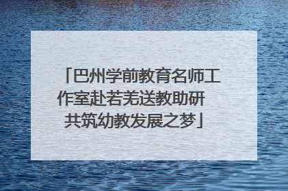 巴州学前教育名师工作室赴若羌送教助研 共筑幼教发展之梦