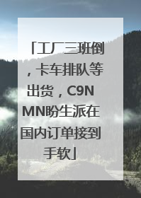 工厂三班倒，卡车排队等出货，C9NMN盼生派在国内订单接到手软