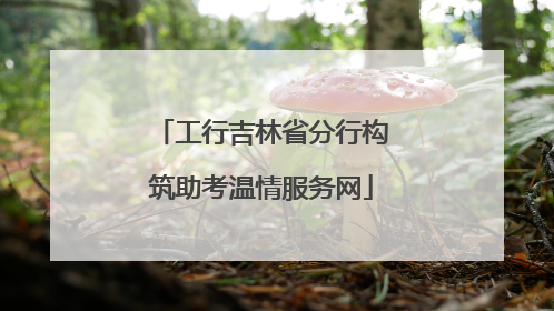 工行吉林省分行构筑助考温情服务网