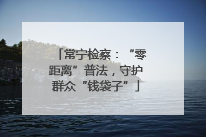 常宁检察：“零距离”普法，守护群众“钱袋子”