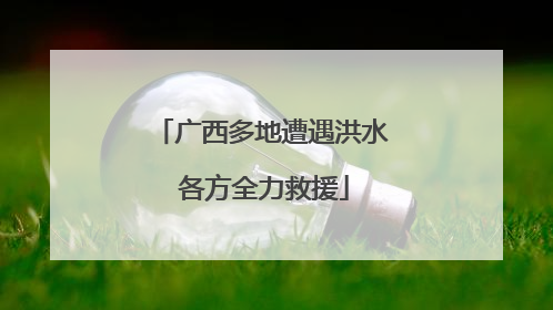 广西多地遭遇洪水 各方全力救援