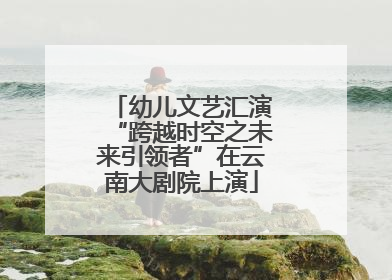 幼儿文艺汇演“跨越时空之未来引领者”在云南大剧院上演