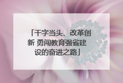 干字当头、改革创新 勇闯教育强省建设的奋进之路