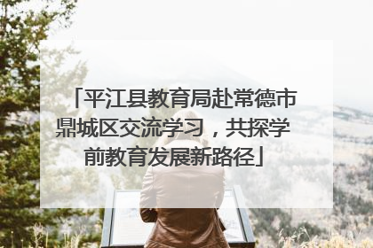 平江县教育局赴常德市鼎城区交流学习，共探学前教育发展新路径