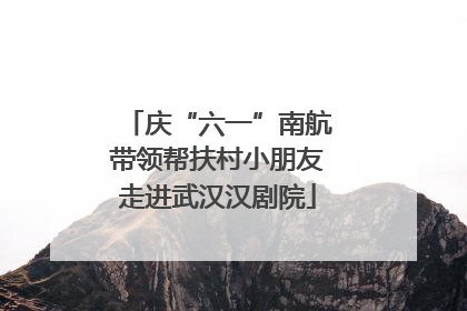 庆“六一”南航带领帮扶村小朋友走进武汉汉剧院