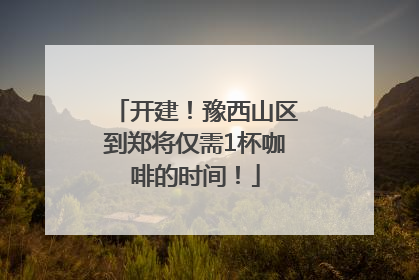 开建！豫西山区到郑将仅需1杯咖啡的时间！