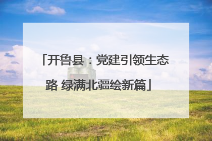 开鲁县：党建引领生态路 绿满北疆绘新篇
