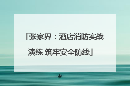 张家界：酒店消防实战演练 筑牢安全防线