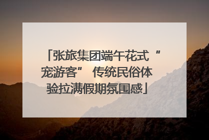 张旅集团端午花式“宠游客” 传统民俗体验拉满假期氛围感