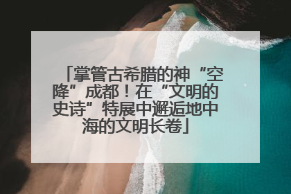 掌管古希腊的神“空降”成都！在“文明的史诗”特展中邂逅地中海的文明长卷