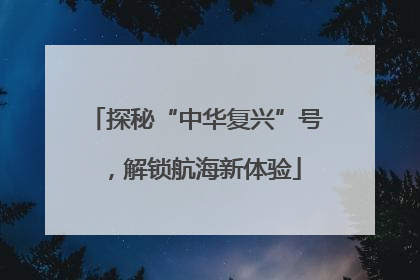 探秘“中华复兴”号，解锁航海新体验