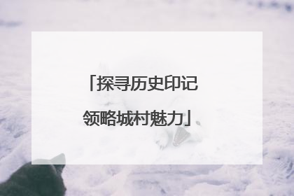 探寻历史印记 领略城村魅力