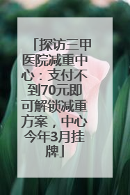 探访三甲医院减重中心：支付不到70元即可解锁减重方案，中心今年3月挂牌