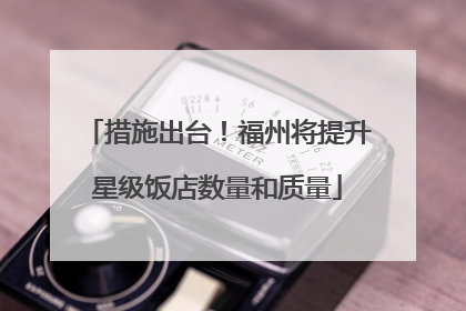 措施出台！福州将提升星级饭店数量和质量