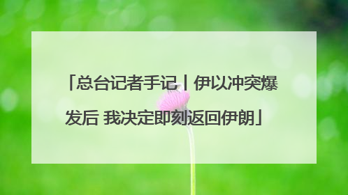 总台记者手记丨伊以冲突爆发后 我决定即刻返回伊朗