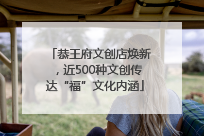 恭王府文创店焕新，近500种文创传达“福”文化内涵