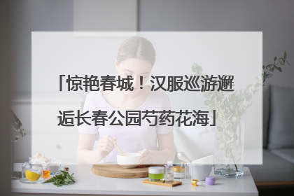 惊艳春城！汉服巡游邂逅长春公园芍药花海