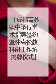 成都青苏职中举行学术指导签约暨林克松教科研工作坊揭牌仪式