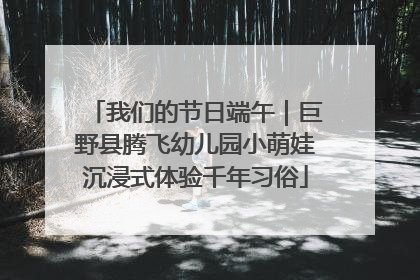 我们的节日端午｜巨野县腾飞幼儿园小萌娃沉浸式体验千年习俗