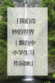 我们奇妙的世界｜烟台中小学生习作园地
