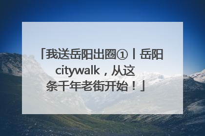 我送岳阳出圈①丨岳阳citywalk，从这条千年老街开始！