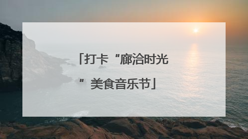 打卡“廊洽时光”美食音乐节