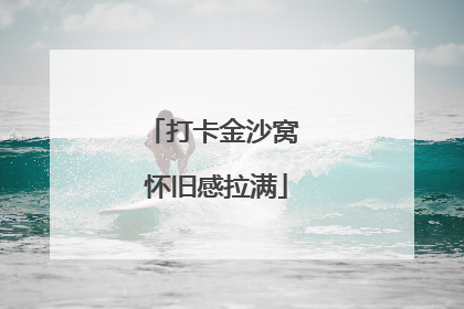 打卡金沙窝 怀旧感拉满
