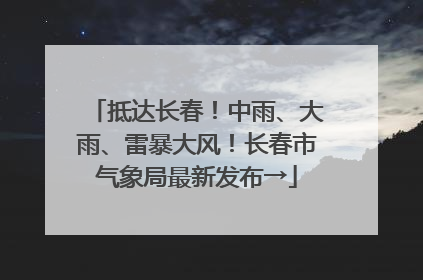 抵达长春！中雨、大雨、雷暴大风！长春市气象局最新发布→