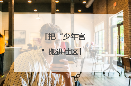 把“少年宫”搬进社区