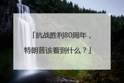 抗战胜利80周年，特朗普该看到什么？