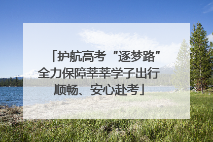 护航高考“逐梦路”全力保障莘莘学子出行顺畅、安心赴考