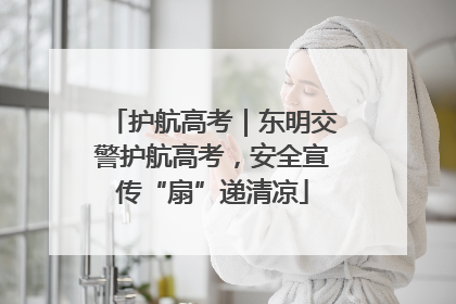 护航高考｜东明交警护航高考，安全宣传“扇”递清凉